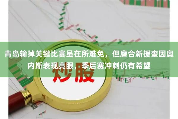 青岛输掉关键比赛虽在所难免，但磨合新援奎因奥内斯表现亮眼，季后赛冲刺仍有希望