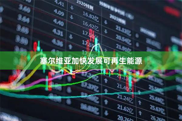 塞尔维亚加快发展可再生能源