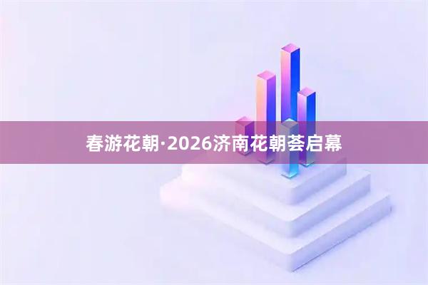 春游花朝·2026济南花朝荟启幕