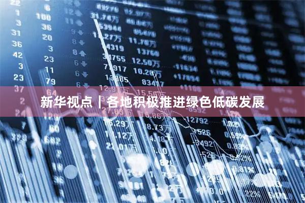 新华视点｜各地积极推进绿色低碳发展