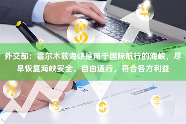 外交部：霍尔木兹海峡是用于国际航行的海峡，尽早恢复海峡安全、自由通行，符合各方利益