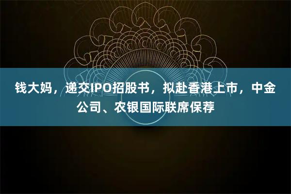 钱大妈，递交IPO招股书，拟赴香港上市，中金公司、农银国际联席保荐