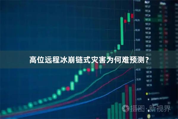 高位远程冰崩链式灾害为何难预测？