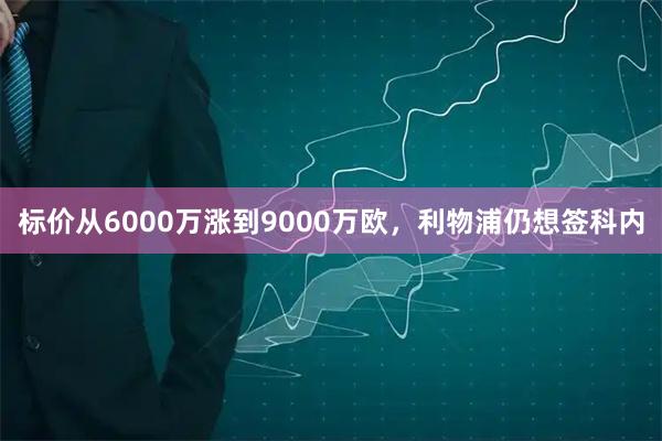 标价从6000万涨到9000万欧，利物浦仍想签科内