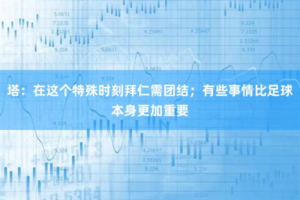 塔：在这个特殊时刻拜仁需团结；有些事情比足球本身更加重要